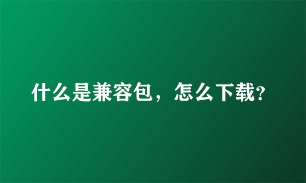 什么是兼容包，怎么下载？