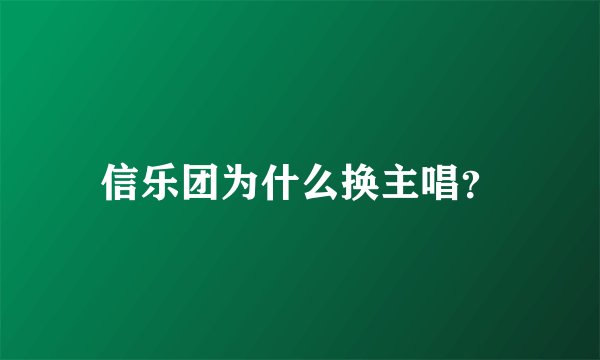 信乐团为什么换主唱？