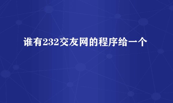 谁有232交友网的程序给一个