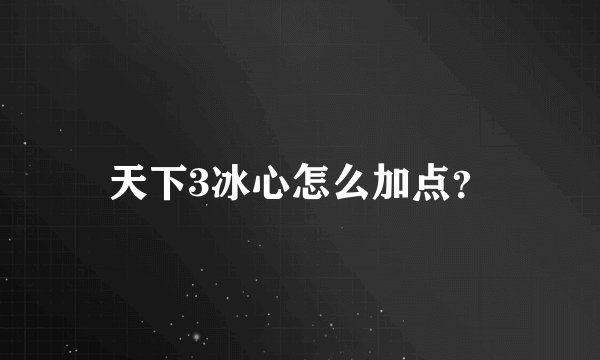 天下3冰心怎么加点？