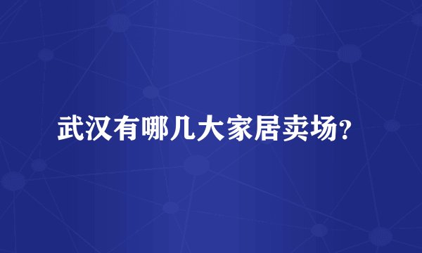 武汉有哪几大家居卖场？