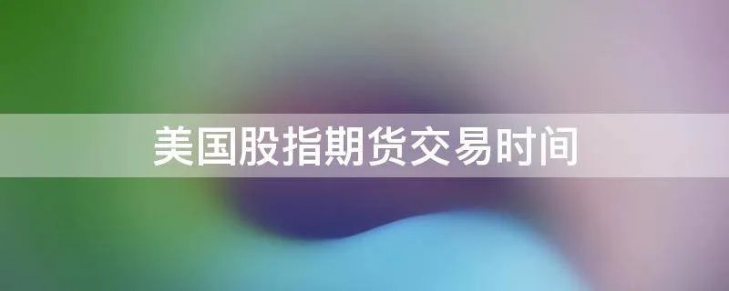 美国股指期货交易时间