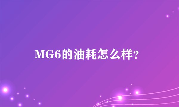 MG6的油耗怎么样？