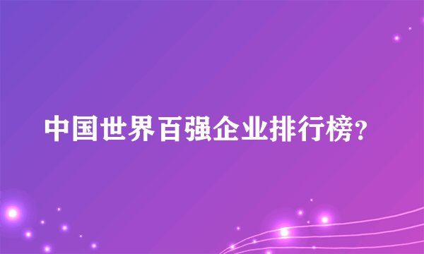 中国世界百强企业排行榜？