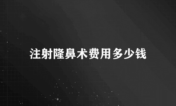 注射隆鼻术费用多少钱