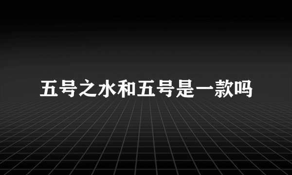 五号之水和五号是一款吗
