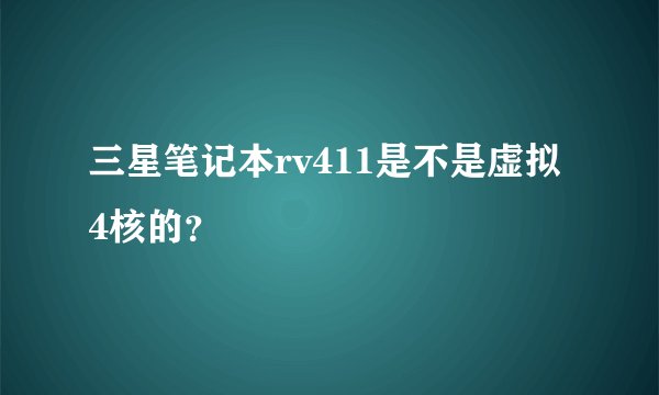 三星笔记本rv411是不是虚拟4核的?