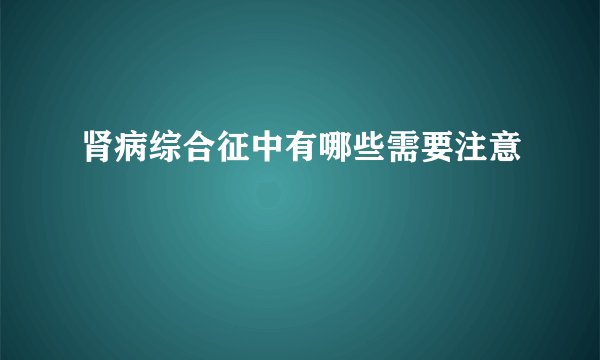 肾病综合征中有哪些需要注意
