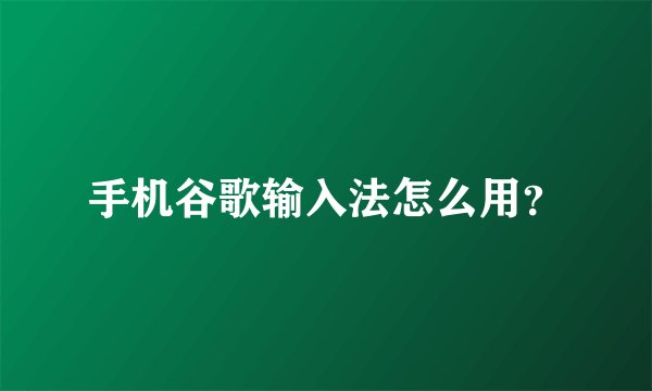 手机谷歌输入法怎么用？