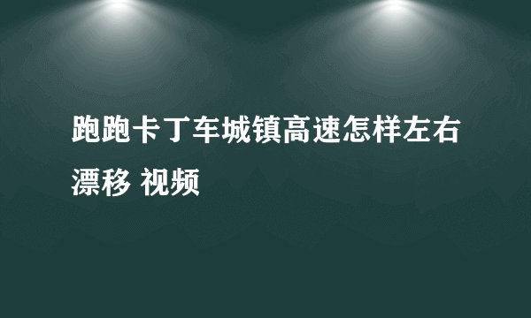 跑跑卡丁车城镇高速怎样左右漂移 视频