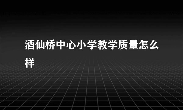 酒仙桥中心小学教学质量怎么样