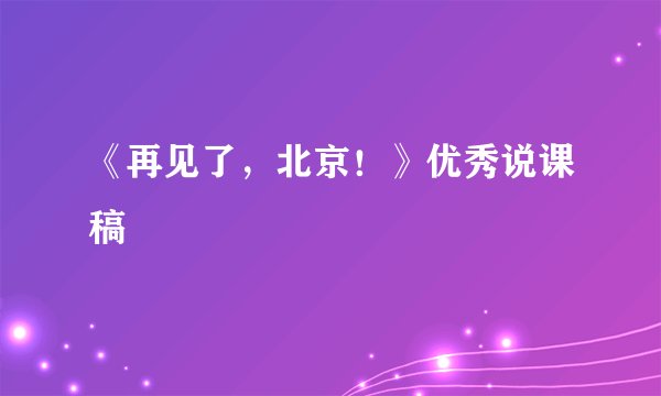 《再见了，北京！》优秀说课稿