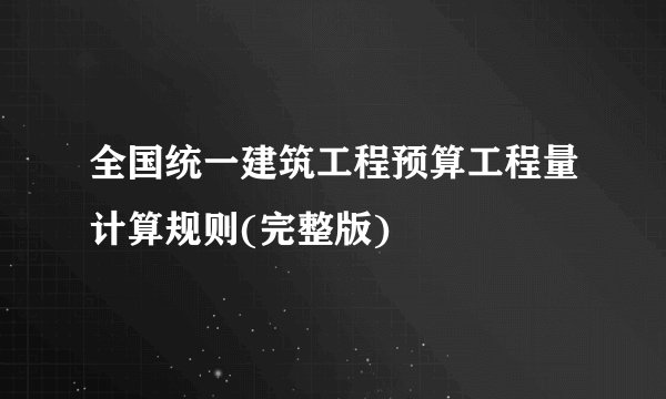 全国统一建筑工程预算工程量计算规则(完整版)