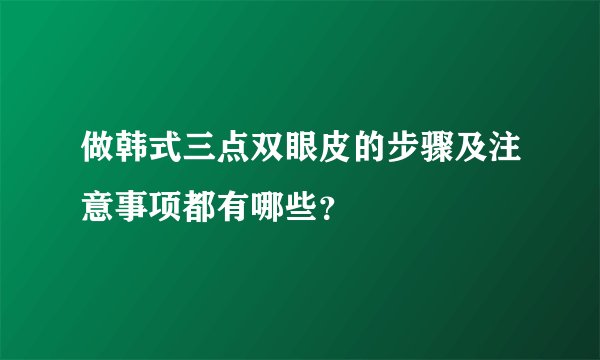 做韩式三点双眼皮的步骤及注意事项都有哪些?