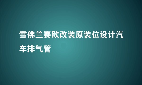 雪佛兰赛欧改装原装位设计汽车排气管