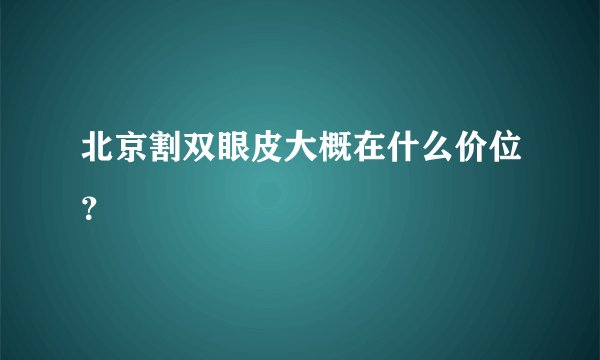 北京割双眼皮大概在什么价位？