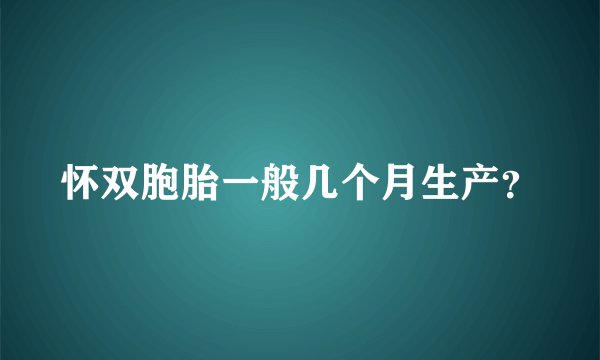 怀双胞胎一般几个月生产？