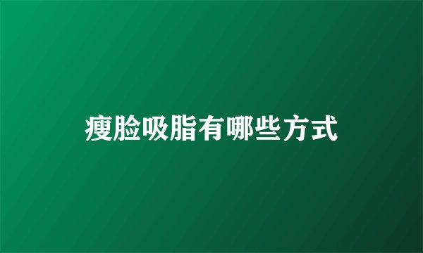 瘦脸吸脂有哪些方式