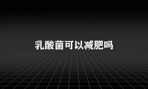 乳酸菌可以减肥吗