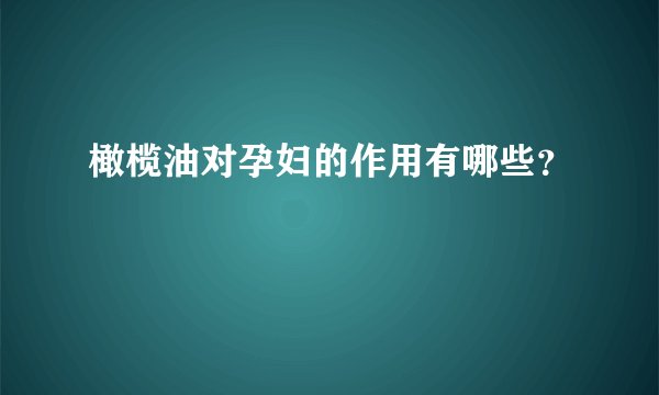 橄榄油对孕妇的作用有哪些？