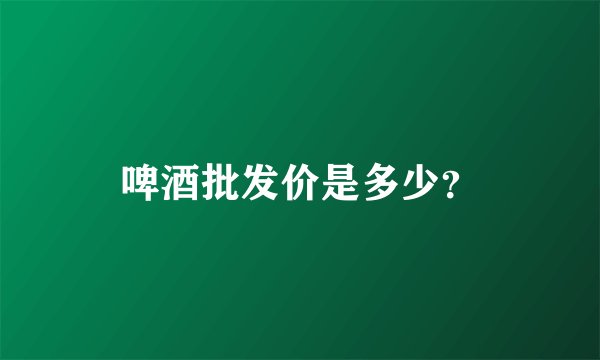 啤酒批发价是多少?