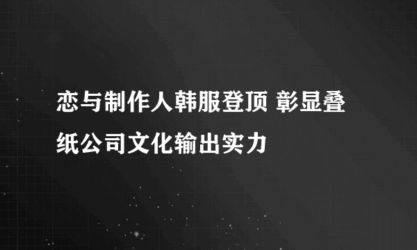 恋与制作人韩服登顶 彰显叠纸公司文化输出实力