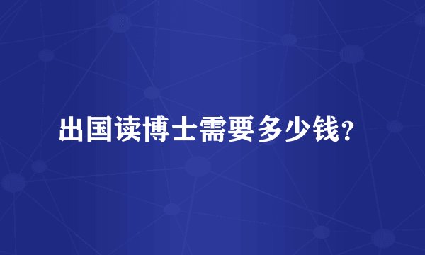 出国读博士需要多少钱?
