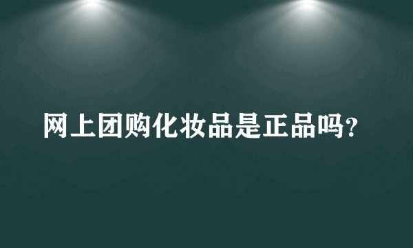 网上团购化妆品是正品吗？