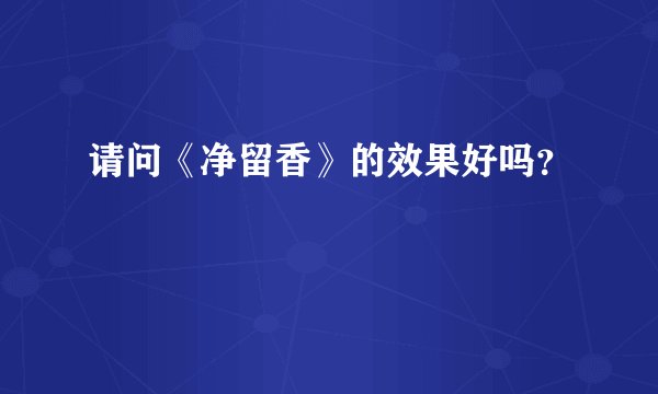 请问《净留香》的效果好吗？
