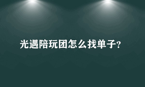 光遇陪玩团怎么找单子？