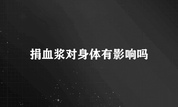 捐血浆对身体有影响吗