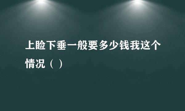 上睑下垂一般要多少钱我这个情况（）