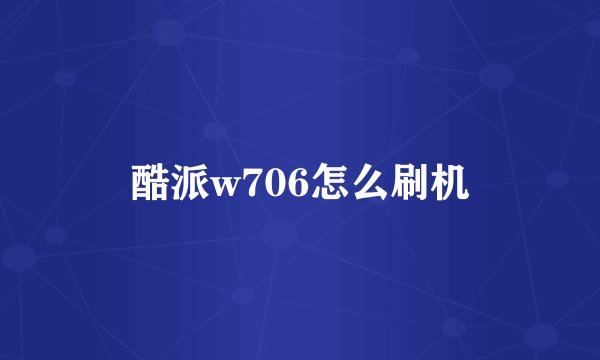 酷派w706怎么刷机