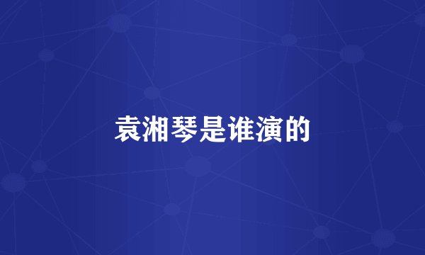 袁湘琴是谁演的