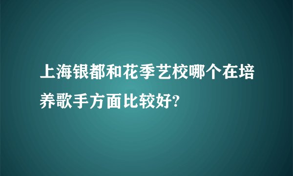 上海银都和花季艺校哪个在培养歌手方面比较好?