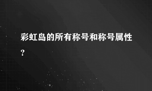 彩虹岛的所有称号和称号属性?