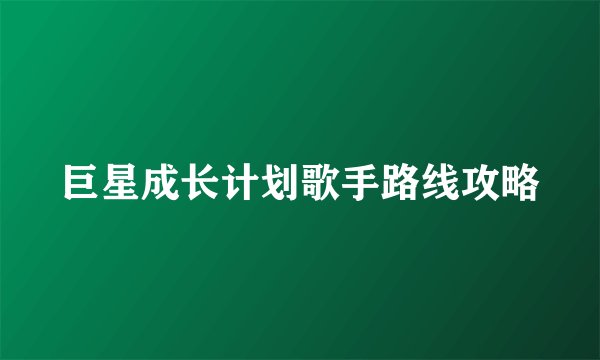 巨星成长计划歌手路线攻略