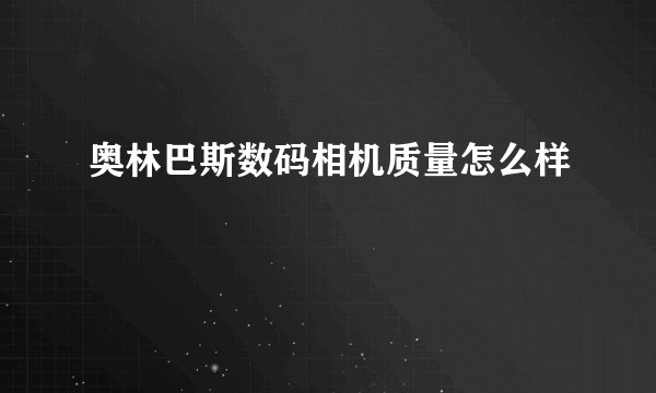 奥林巴斯数码相机质量怎么样