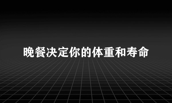 晚餐决定你的体重和寿命