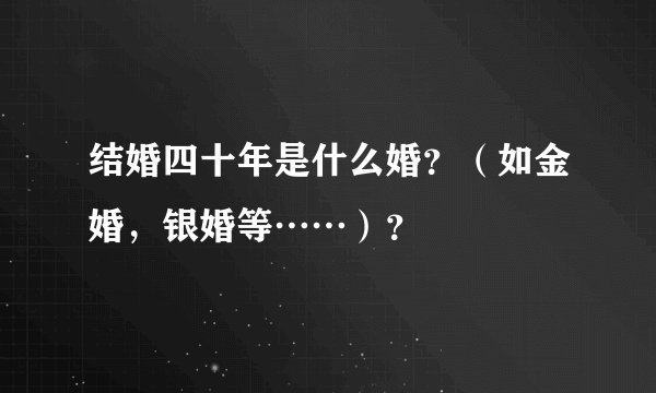 结婚四十年是什么婚？（如金婚，银婚等……）？