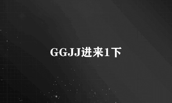 GGJJ进来1下