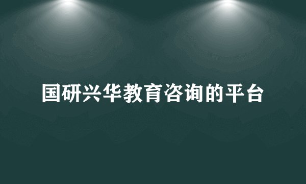 国研兴华教育咨询的平台