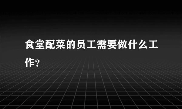 食堂配菜的员工需要做什么工作？