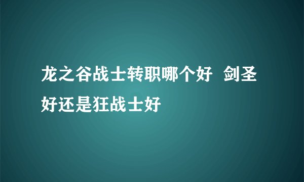 龙之谷战士转职哪个好  剑圣好还是狂战士好