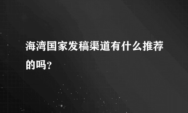 海湾国家发稿渠道有什么推荐的吗？