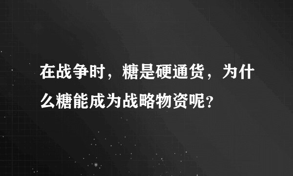 在战争时,糖是硬通货,为什么糖能成为战略物资呢?
