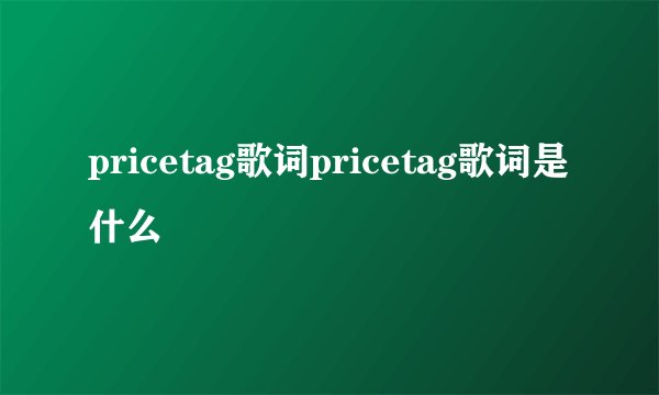 pricetag歌词pricetag歌词是什么