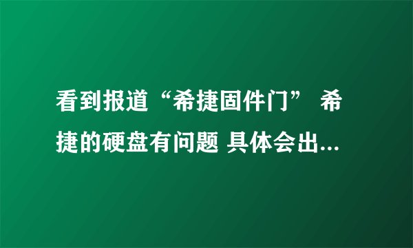 看到报道“希捷固件门” 希捷的硬盘有问题 具体会出现什么问题啊