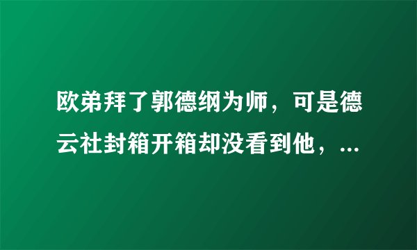 欧弟拜了郭德纲为师,可是德云社封箱开箱却没看到他,是为什么?