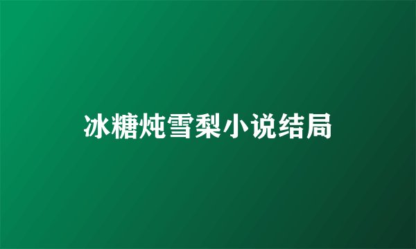 冰糖炖雪梨小说结局